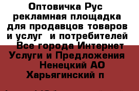 Оптовичка.Рус: рекламная площадка для продавцов товаров и услуг, и потребителей! - Все города Интернет » Услуги и Предложения   . Ненецкий АО,Харьягинский п.